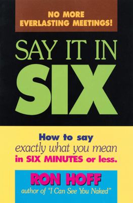Say It in Six : How to Say Exactly What You Mean in Six Minutes or Less