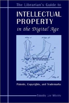 The Librarian's Guide to Intellectual Property in the Digital Age : Patents, Copyrights, and Trademarks