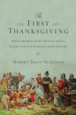 The First Thanksgiving : What the Real Story Tells Us about Loving God and Learning from History