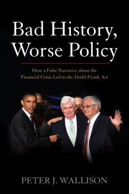 Bad History, Worse Policy : How a False Narrative about the Financial Crisis Led to the Dodd-Frank Act