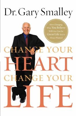 Change Your Heart, Change Your Life : How Changing What You Believe Will Give You the Great Life You've Always Wanted