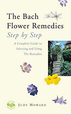 The Bach Flower Remedies : Step by Step - A Complete Guide to Selecting and Using the Remedies