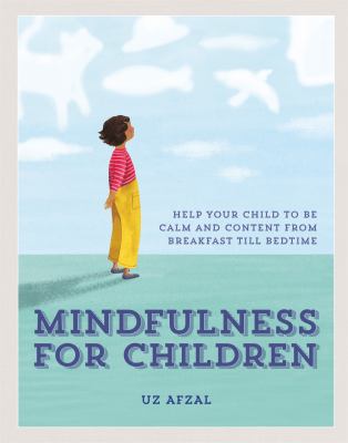 Mindfulness for Children : Practising Mindfulness with Your Child Through the Day
