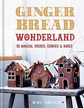 Gingerbread Wonderland : 30 Magical Houses Cookies and Bakes