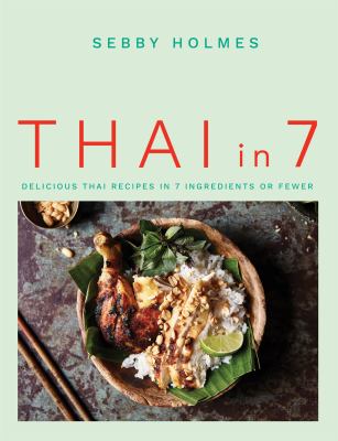 Thai In 7 : Delicious Thai Recipes in 7 Ingredients or Fewer