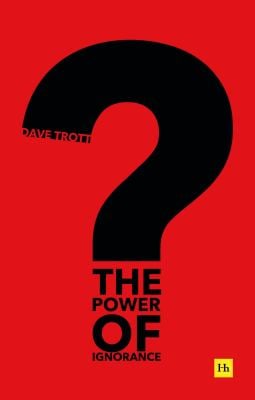The Power of Ignorance : How Creative Solutions Emerge When We Admit What We Don't Know