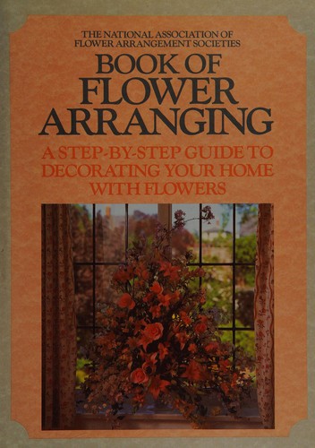 The National Association of Flower Arrangement Societies Book of Flower Arranging : A Step-By-Step Guide to Decorating Your Home with Flowers