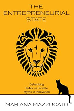 The Entrepreneurial State : Debunking the Public vs. Private Myth in Risk and Innovation
