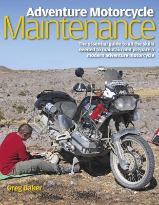 Adventure Motorcycle Maintenance Manual : The Essential Guide to All the Skills Needed to Maintain and Prepare a Modern Adventure Motorcycle