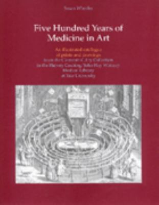 Five Hundred Years of Medicine in Art : An Illustrated Catalogue of Prints and Drawings from the Clements C. Fry Collection Held in the Harvey Cushing