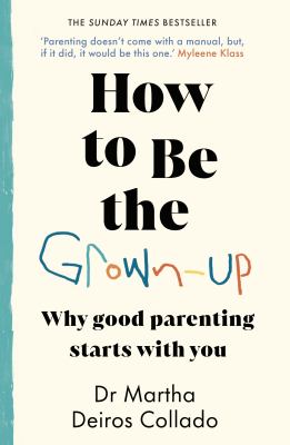 How to Be the Grown-Up : Why Good Parenting Starts with You
