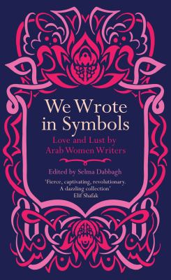 We Wrote in Symbols : Love and Lust by Arab Women Writers