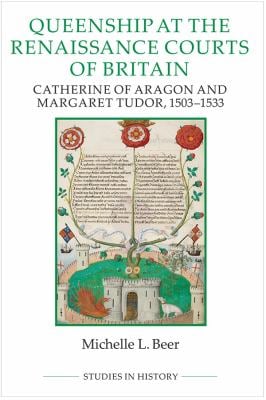 Queenship at the Renaissance Courts of Britain : Catherine of Aragon and Margaret Tudor, 1503-1533