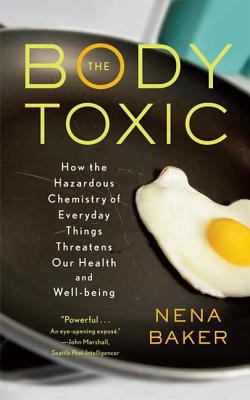 The Body Toxic : How the Hazardous Chemistry of Everyday Things Threatens Our Health and Well-Being