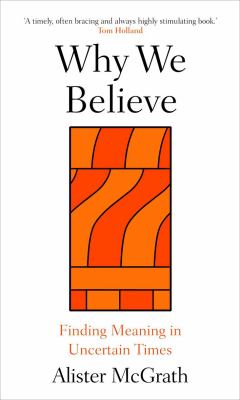 Why We Believe : Finding Meaning in Uncertain Times