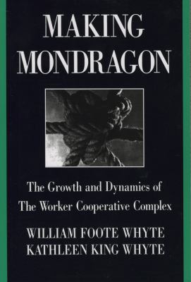 Making Mondragón : The Growth and Dynamics of the Worker Cooperative Complex