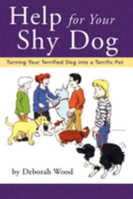 Help for Your Shy Dog : Turning Your Terrified Dog into a Terrific Pet