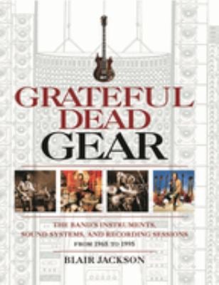 Grateful Dead Gear : The Band's Instruments, Sound Systems and Recording Sessions from 1965 To 1995