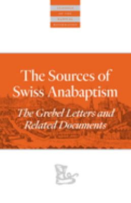 The Sources of Swiss Anabaptism : The Grebel Letters and Related Documents