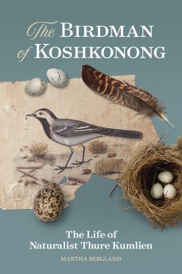 The Birdman of Koshkonong : The Life of Naturalist Thure Kumlien