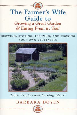 The Farmer's Wife Guide to Growing a Great Garden and Eating from It, Too! : Storing, Freezing, and Cooking Your Own Vegetables