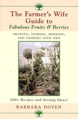 The Farmer's Wife Guide to Fabulous Fruits and Berries : Growing, Storing, Freezing, and Cooking Your Own Fruits and Berries