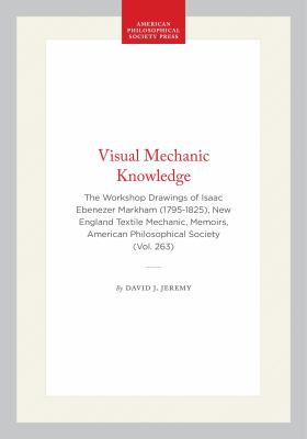 Visual Mechanic Knowledge : The Workshop Drawings of Isaac Ebenezer Markham (1795-1825), New England Textile Mechanic, Memoirs, American Philosophical