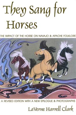 They Sang for Horses : The Impact of the Horse on Navajo and Apache Folklore