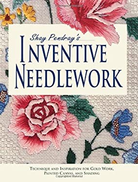 Shay Pendray's Inventive Needlepoint : Techniques and Inspiration for Gold Work, Painted Canvas, and Shading