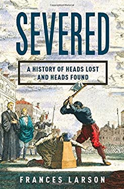 Severed : A History of Heads Lost and Heads Found