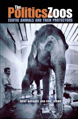 The Politics of Zoos : Exotic Animals and Their Protectors