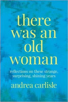 There Was an Old Woman : Reflections on These Strange, Surprising, Shining Years
