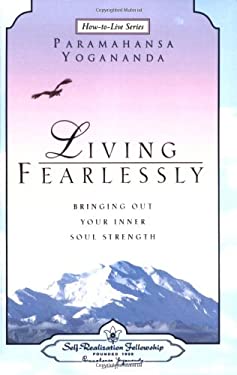 Living Fearlessly : Bringing Out Your Inner Soul Strength: Selections from the Talks and Writings of Paramahansa Yogananda
