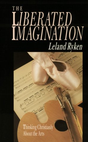The Liberated Imagination : Thinking Christianly about the Arts