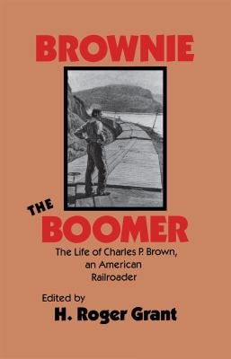 Brownie the Boomer : The Life of Charles P. Brown, an American Railroader
