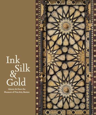 Ink, Silk and Gold : Islamic Art from the Museum of Fine Arts, Boston