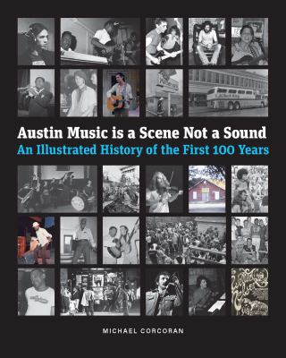 Austin Music Is a Scene Not a Sound : An Illustrated History of the First 100 Years