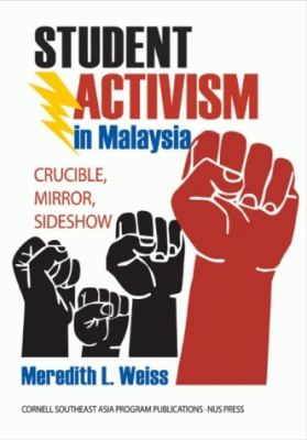 Student Activism in Malaysia : Crucible, Mirror, Sideshow