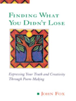 Finding What You Didn't Lose : Expressing Your Truth and Creativity Through Poem-Making