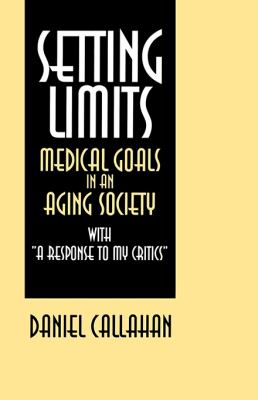Setting Limits : Medical Goals in an Aging Society with a Response to My Critics