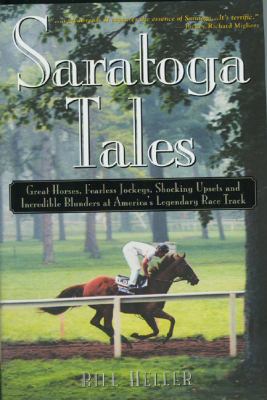 Saratoga Tales : Great Horses, Fearless Jockeys, Shocking Upsets and Incredible Blunders at America's Legendary Race Track
