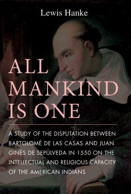 All Mankind Is One : A Study of the Disputation Between Bartolomé de Las Casas and Juan Ginés de Sepúlveda in 1550 on the Intellectual and Religious C