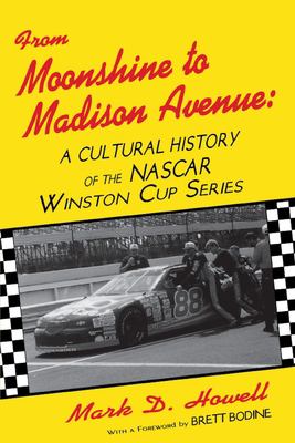 From Moonshine to Madison Avenue : Cultural History of the Nascar Winston Cup Series