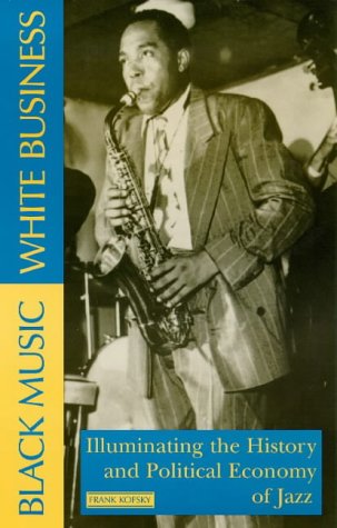 Black Music, White Business : Illuminating the History and Political Economy of Jazz
