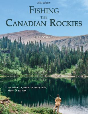 Fishing the Canadian Rockies 1st Edition : An Angler's Guide to Every Lake, River and Stream