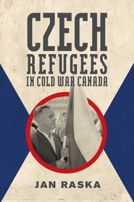 Czech Refugees in Cold War Canada : 1945-1989