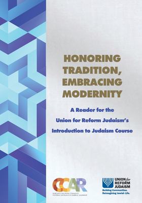 Honoring Tradition, Embracing Modernity : A Reader for the Union for Reform Judaism's Introduction to Judaism Course