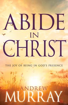 Abide in Christ : The Joy of Being in God's Presence