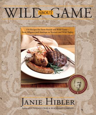 Wild about Game : 150 Recipes for Farm-Raised and Wild Game - from Alligator and Antelope to Venison and Wild Turkey