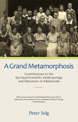 A Grand Metamorphosis : Contributions to the Spiritual-Scientific Anthropology and Education of Adolescents